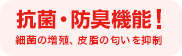 抗菌・防臭機能！細菌の増殖、皮脂の匂いを抑制